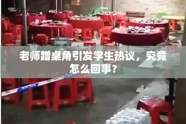 老师蹭桌角引发学生热议，究竟怎么回事？