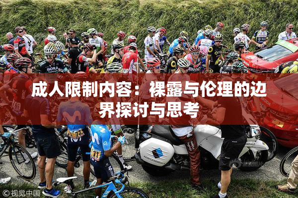 成人限制内容：裸露与伦理的边界探讨与思考