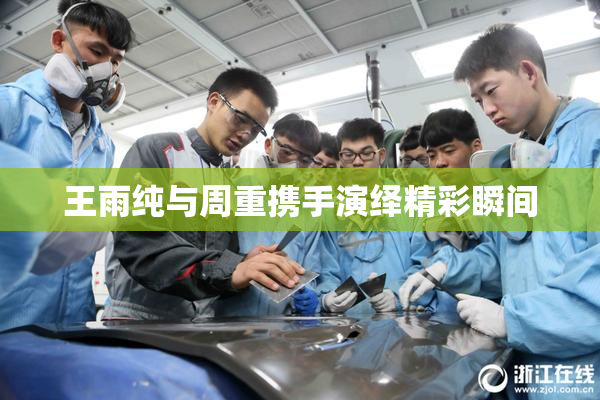 王雨纯与周重携手演绎精彩瞬间