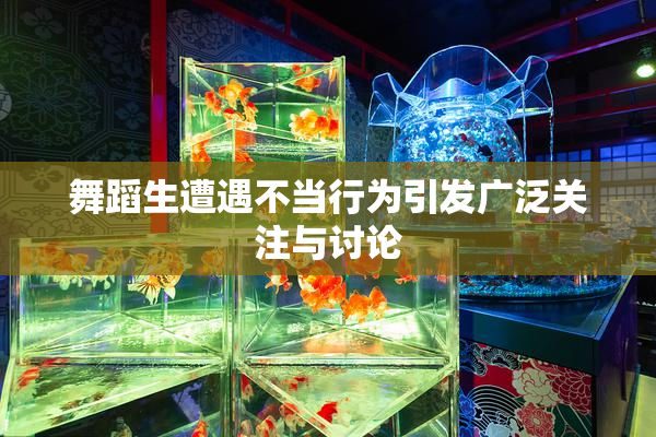 舞蹈生遭遇不当行为引发广泛关注与讨论