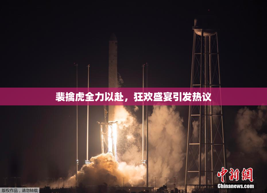 裴擒虎全力以赴，狂欢盛宴引发热议
