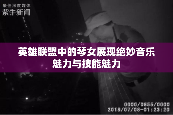 英雄联盟中的琴女展现绝妙音乐魅力与技能魅力