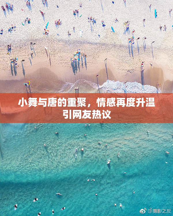 小舞与唐的重聚，情感再度升温引网友热议