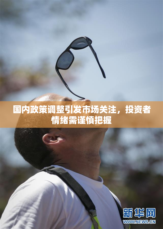 国内政策调整引发市场关注，投资者情绪需谨慎把握