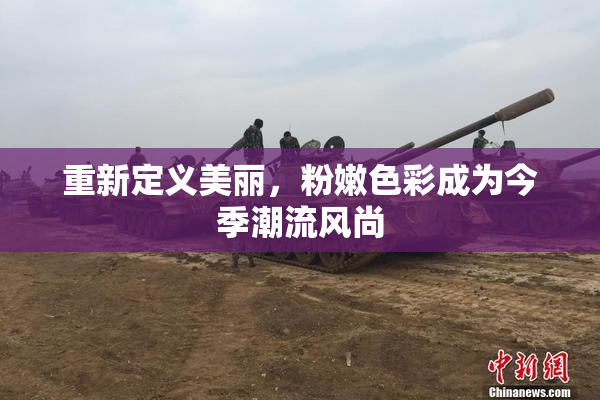 重新定义美丽，粉嫩色彩成为今季潮流风尚
