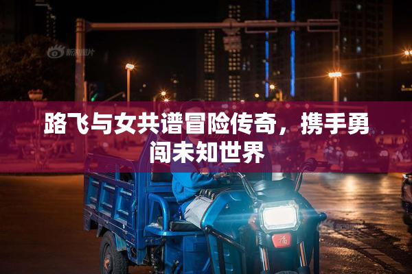 路飞与女共谱冒险传奇，携手勇闯未知世界