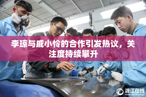 李琼与戚小怜的合作引发热议，关注度持续攀升
