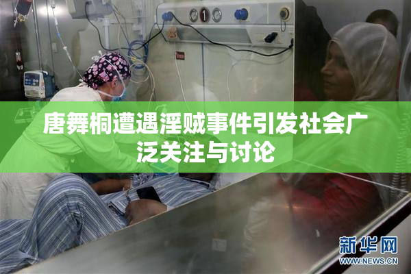唐舞桐遭遇淫贼事件引发社会广泛关注与讨论