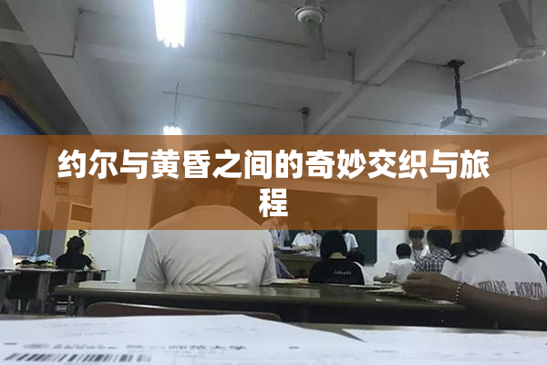 约尔与黄昏之间的奇妙交织与旅程