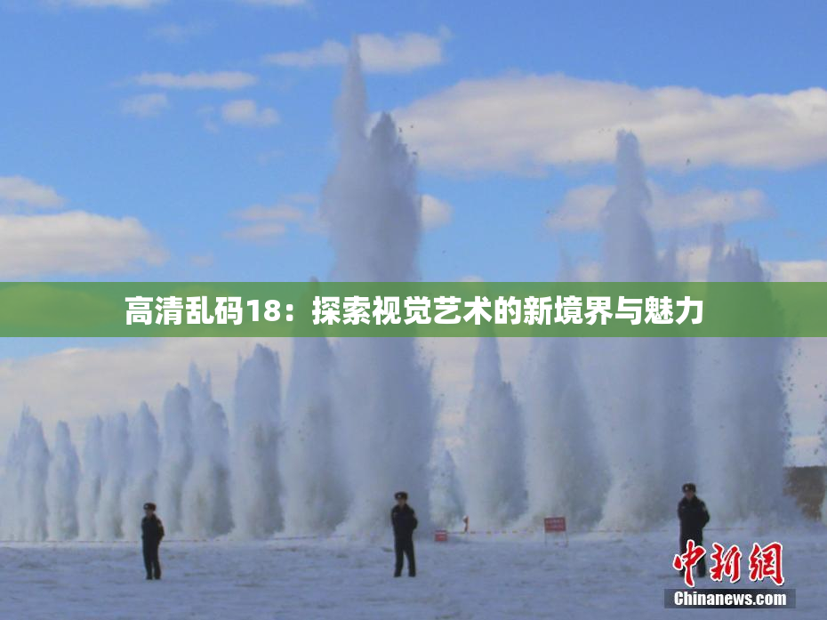 高清乱码18：探索视觉艺术的新境界与魅力