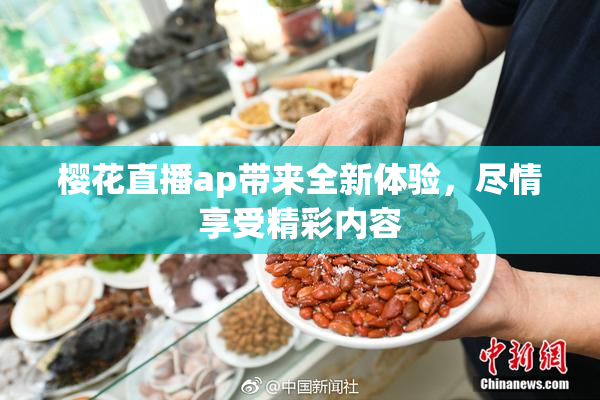 樱花直播ap带来全新体验，尽情享受精彩内容