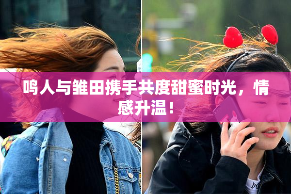 鸣人与雏田携手共度甜蜜时光，情感升温！