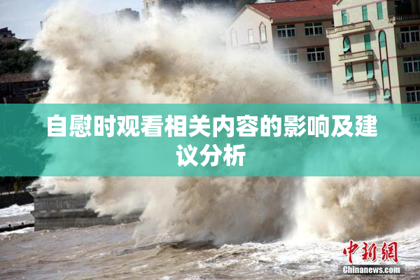自慰时观看相关内容的影响及建议分析