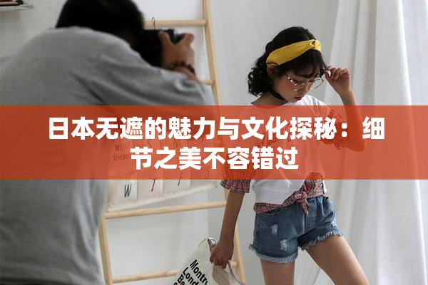 日本无遮的魅力与文化探秘：细节之美不容错过