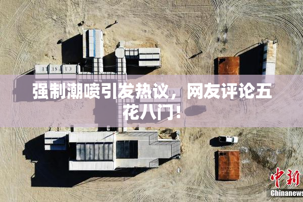 强制潮喷引发热议，网友评论五花八门！