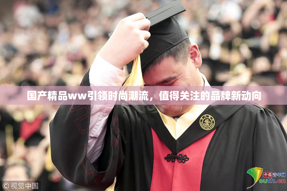 国产精品ww引领时尚潮流，值得关注的品牌新动向