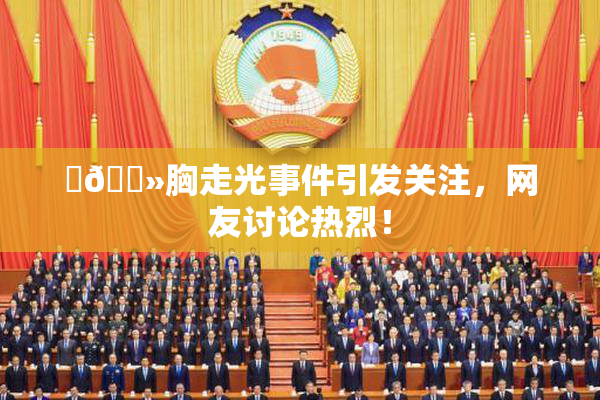 ‌🐻胸走光事件引发关注，网友讨论热烈！