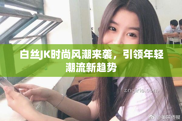 白丝JK时尚风潮来袭，引领年轻潮流新趋势