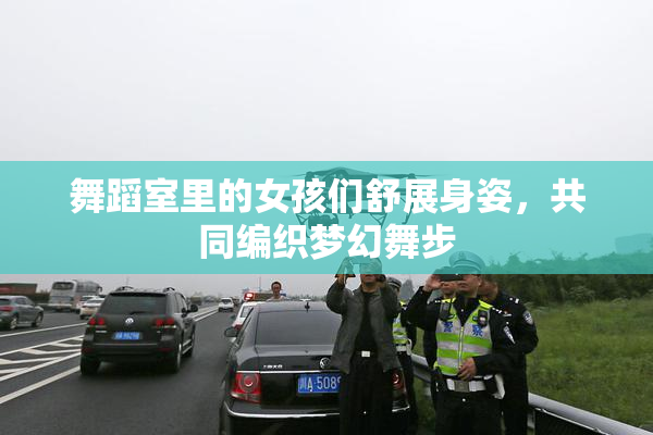 舞蹈室里的女孩们舒展身姿，共同编织梦幻舞步