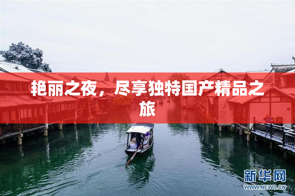 艳丽之夜，尽享独特国产精品之旅