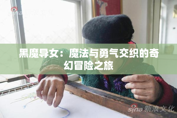 黑魔导女：魔法与勇气交织的奇幻冒险之旅