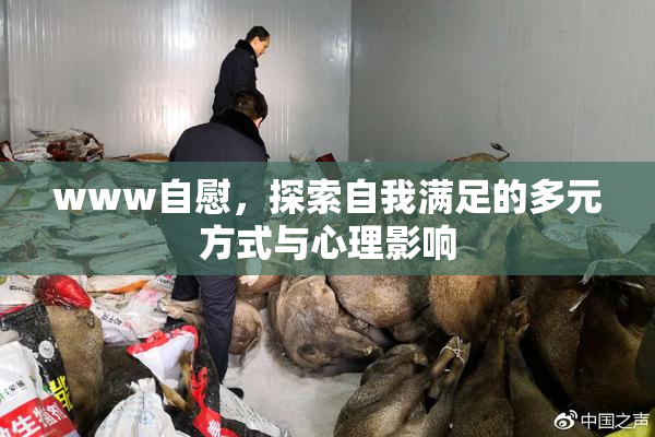 www自慰，探索自我满足的多元方式与心理影响