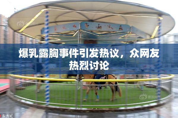 爆乳露胸事件引发热议，众网友热烈讨论