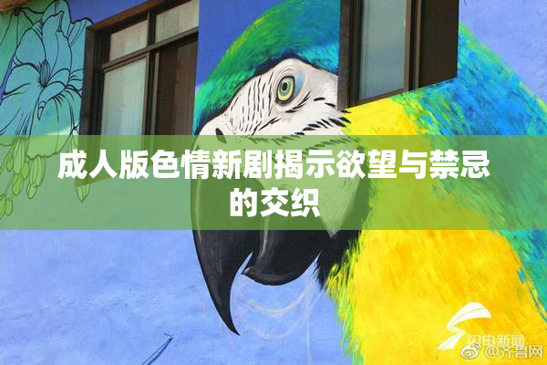 成人版色情新剧揭示欲望与禁忌的交织