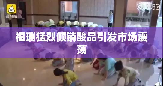 福瑞猛烈倾销酸品引发市场震荡