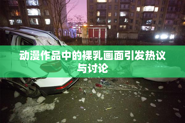 动漫作品中的裸乳画面引发热议与讨论