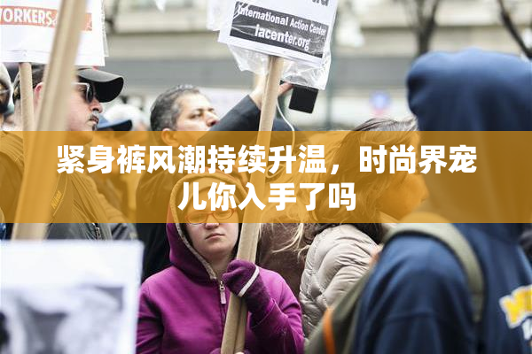 紧身裤风潮持续升温，时尚界宠儿你入手了吗