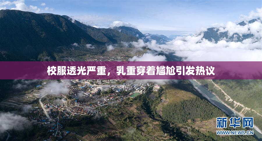 校服透光严重，乳重穿着尴尬引发热议