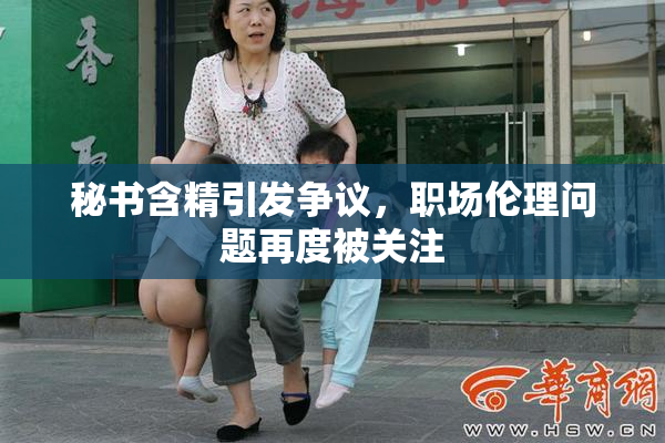 秘书含精引发争议，职场伦理问题再度被关注