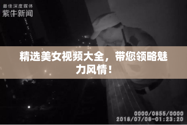 精选美女视频大全，带您领略魅力风情！
