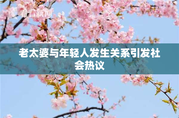 老太婆与年轻人发生关系引发社会热议