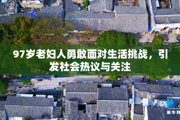 97岁老妇人勇敢面对生活挑战，引发社会热议与关注
