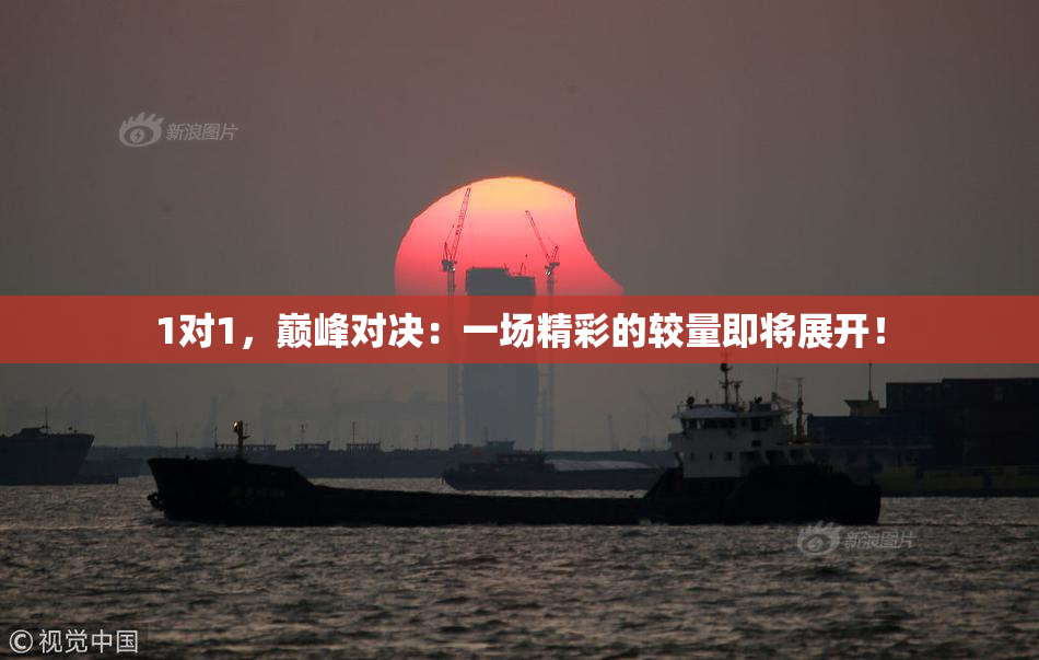 1对1，巅峰对决：一场精彩的较量即将展开！