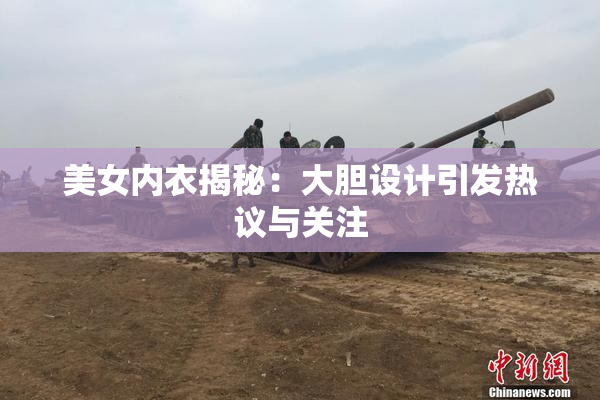美女内衣揭秘：大胆设计引发热议与关注