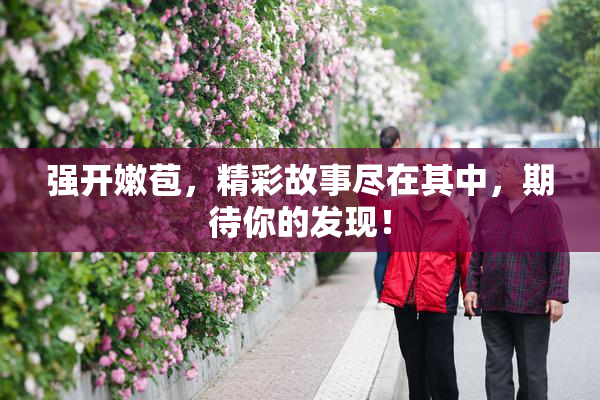 强开嫩苞，精彩故事尽在其中，期待你的发现！