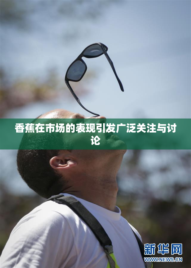 香蕉在市场的表现引发广泛关注与讨论