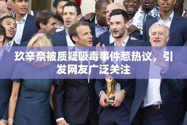 玖辛奈被质疑吸毒事件惹热议，引发网友广泛关注