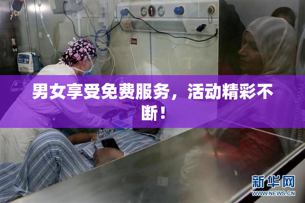 男女享受免费服务，活动精彩不断！