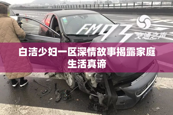 白洁少妇一区深情故事揭露家庭生活真谛