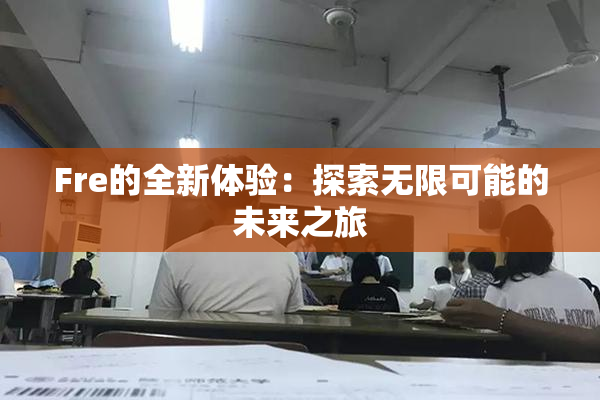 Fre的全新体验：探索无限可能的未来之旅