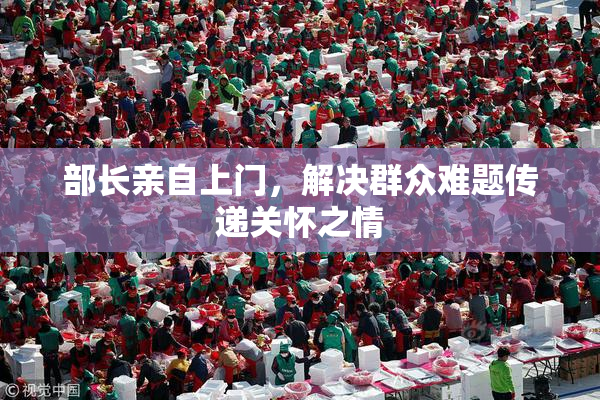 部长亲自上门，解决群众难题传递关怀之情