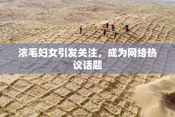 浓毛妇女引发关注，成为网络热议话题