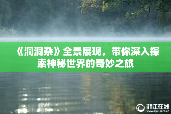 《洞洞杂》全景展现，带你深入探索神秘世界的奇妙之旅
