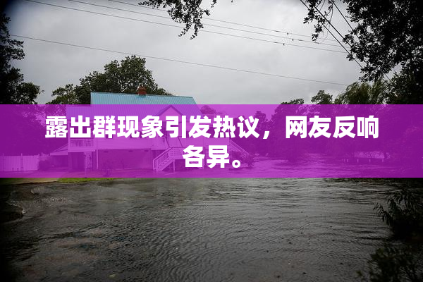 露出群现象引发热议，网友反响各异。