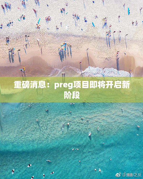 重磅消息：preg项目即将开启新阶段