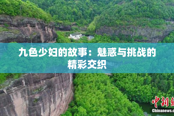 九色少妇的故事：魅惑与挑战的精彩交织